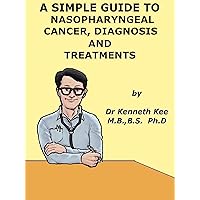 A Simple Guide to Nasopharyngeal Cancer (Nose Cancer), Diagnosis and Treatment (A Simple Guide to Medical Condirtions) A Simple Guide to Nasopharyngeal Cancer (Nose Cancer), Diagnosis and Treatment (A Simple Guide to Medical Condirtions) Kindle