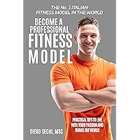 Become a Professional Fitness Model: Practical Tips to Live with Your Passion and Travel the World Become a Professional Fitness Model: Practical Tips to Live with Your Passion and Travel the World Kindle Paperback