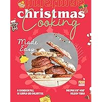 Christmas Cooking Made Easy: A Cookbook Full of Simple and Delightful Recipes for Your Holiday Table Christmas Cooking Made Easy: A Cookbook Full of Simple and Delightful Recipes for Your Holiday Table Kindle Hardcover Paperback