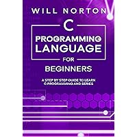 C Programming Language for Beginners: A step by step guide to learn C programming and series (Computer Programming Book 4) C Programming Language for Beginners: A step by step guide to learn C programming and series (Computer Programming Book 4) Kindle Paperback