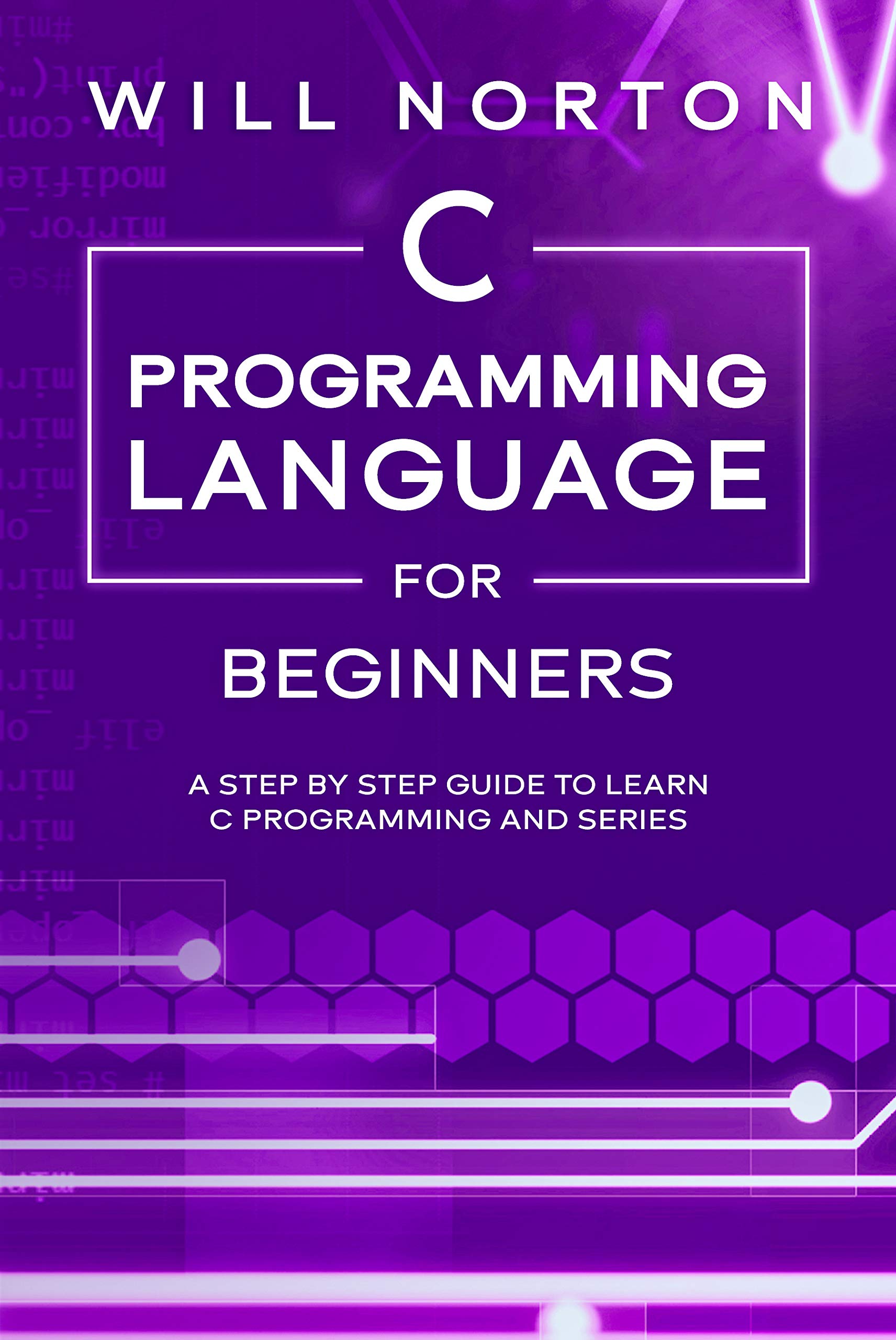 C Programming Language for Beginners: A step by step guide to learn C programming and series (Computer Programming Book 4)