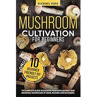 Mushroom Cultivation for Beginners: The Complete Guide to Growing Your Own Gourmet and Medicinal Mushrooms at Home, Indoors and Outdoors. | + BONUS: 10 Beginner-Friendly Low Investment DIY Projects