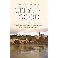 City of the Good: Nature, Religion, and the Ancient Search for What Is Right City of the Good: Nature, Religion, and the Ancient Search for What Is Right Kindle Hardcover Paperback