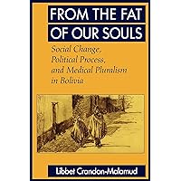 From the Fat of Our Souls: Social Change, Political Process, and Medical Pluralism in Bolivia (Comparative Studies of Health Systems and Medical Care) (Volume 26) From the Fat of Our Souls: Social Change, Political Process, and Medical Pluralism in Bolivia (Comparative Studies of Health Systems and Medical Care) (Volume 26) Paperback Kindle Hardcover