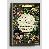 Herbal Apothecary for Beginners: Nurturing Wellness with Nature's Remedies: A Comprehensive Guide to Herbal Medicine and Self-Care (The Herbal Way Books) Herbal Apothecary for Beginners: Nurturing Wellness with Nature's Remedies: A Comprehensive Guide to Herbal Medicine and Self-Care (The Herbal Way Books) Kindle Paperback Hardcover
