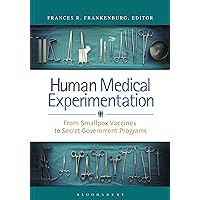 Human Medical Experimentation: From Smallpox Vaccines to Secret Government Programs Human Medical Experimentation: From Smallpox Vaccines to Secret Government Programs Kindle Hardcover Paperback