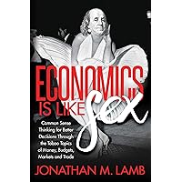 Economics is Like Sex: Common Sense Thinking for Better Decisions Through the Taboo Topics of Money, Budgets, Markets and Trade Economics is Like Sex: Common Sense Thinking for Better Decisions Through the Taboo Topics of Money, Budgets, Markets and Trade Kindle Paperback