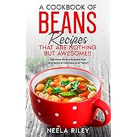 A Cookbook of Beans Recipes That are Nothing But Awesome!!: Delicious Beans Recipes that Are Beyond Delicious and Tasty! A Cookbook of Beans Recipes That are Nothing But Awesome!!: Delicious Beans Recipes that Are Beyond Delicious and Tasty! Kindle Paperback