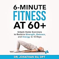 6-Minute Fitness at 60+: Simple Home Exercises to Reclaim Strength, Balance, and Energy in 15 Days 6-Minute Fitness at 60+: Simple Home Exercises to Reclaim Strength, Balance, and Energy in 15 Days Paperback Kindle Audible Audiobook Spiral-bound