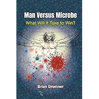Man Versus Microbe: What Will It Take to Win? Man Versus Microbe: What Will It Take to Win? Paperback Kindle Hardcover