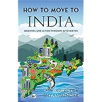 How To Move To India: And Feel like a Fish Thrown into Water How To Move To India: And Feel like a Fish Thrown into Water Paperback Kindle