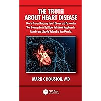 The Truth About Heart Disease: How to Prevent Coronary Heart Disease and Personalize Your Treatment with Nutrition, Nutritional Supplements, Exercise and Lifestyle Tailored to Your Genetics