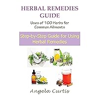 Herbal Remedies Guide: Uses Of 100 Herbs For Common Ailments: Step-By-Step Guide for Using Herbal Remedies Herbal Remedies Guide: Uses Of 100 Herbs For Common Ailments: Step-By-Step Guide for Using Herbal Remedies Kindle Paperback