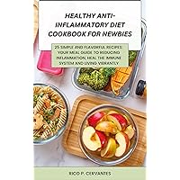 HEALTHY ANTI-INFLAMMATORY DIET COOKBOOK FOR NEWBIES: 25 Simple and Flavorful Recipes: Your Meal Guide to Reducing Inflammation, Heal the immune system and Living Vibrantly HEALTHY ANTI-INFLAMMATORY DIET COOKBOOK FOR NEWBIES: 25 Simple and Flavorful Recipes: Your Meal Guide to Reducing Inflammation, Heal the immune system and Living Vibrantly Kindle Paperback