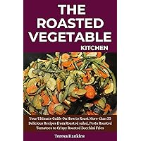 The Roasted Vegetable Kitchen: Your Ultimate Guide On How to Roast More-than 35 Delicious Recipes from Roasted Salad, Pesto Roasted Tomatoes to Crispy Roasted Zucchini Fries The Roasted Vegetable Kitchen: Your Ultimate Guide On How to Roast More-than 35 Delicious Recipes from Roasted Salad, Pesto Roasted Tomatoes to Crispy Roasted Zucchini Fries Kindle Paperback