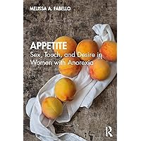 Appetite: Sex, Touch, and Desire in Women with Anorexia Appetite: Sex, Touch, and Desire in Women with Anorexia Kindle Hardcover Paperback