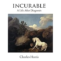 Incurable: A Life After Diagnosis Incurable: A Life After Diagnosis Kindle Hardcover