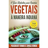 O Guia Definitivo para Cozinhar Vegetais à Maneira Indiana (Portuguese Edition) O Guia Definitivo para Cozinhar Vegetais à Maneira Indiana (Portuguese Edition) Kindle