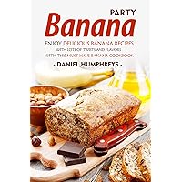 Banana Party: Enjoy Delicious Banana Recipes with Lots of Twists and Flavors with This Must Have Banana Cookbook Banana Party: Enjoy Delicious Banana Recipes with Lots of Twists and Flavors with This Must Have Banana Cookbook Kindle Paperback