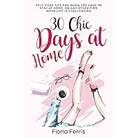 30 Chic Days at Home: Self-care tips for when you have to stay at home, or any other time when life is challenging 30 Chic Days at Home: Self-care tips for when you have to stay at home, or any other time when life is challenging Kindle Paperback
