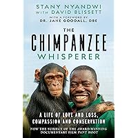 The Chimpanzee Whisperer: A Life of Love and Loss, Compassion and Conservation