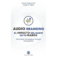 Audio Branding: el Impacto del Audio en tu Marca: Identidad, Estrategia y Ventaja Competitiva (Spanish Edition)
