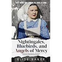 Nightingales, Bluebirds and Angels of Mercy: True Stories of Heroic Front Line Nurses in WWII (Brave Women Who Changed the Course of WWII) Nightingales, Bluebirds and Angels of Mercy: True Stories of Heroic Front Line Nurses in WWII (Brave Women Who Changed the Course of WWII) Kindle Audible Audiobook Paperback
