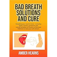 BAD BREATH SOLUTIONS AND CURE: Everything you need to know - including types, causes, symptoms and natural remedies to Prevent or Eliminate Halitosis to raise your self-esteem BAD BREATH SOLUTIONS AND CURE: Everything you need to know - including types, causes, symptoms and natural remedies to Prevent or Eliminate Halitosis to raise your self-esteem Kindle Paperback
