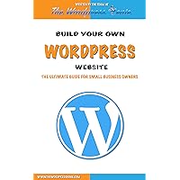 Wordpress: Build Your Own Wordpress Website. Wordpress for Small Business Wordpress: Build Your Own Wordpress Website. Wordpress for Small Business Kindle Paperback