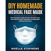 DIY HOMEMADE MEDICAL FACE MASK: The Complete Guide on How to Make Your Own Homemade, Washable and Reusable Medical Face Mask (Diy Homemade Tools Book 1) DIY HOMEMADE MEDICAL FACE MASK: The Complete Guide on How to Make Your Own Homemade, Washable and Reusable Medical Face Mask (Diy Homemade Tools Book 1) Kindle