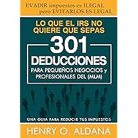 LO QUE EL IRS NO QUIERE QUE SEPAS: 301DEDUCCIONES PARA PEQUEÑOS NEGOCIOS y PROFESIONALES DEL (MLM) (Spanish Edition)