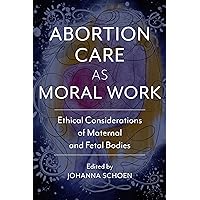 Abortion Care as Moral Work: Ethical Considerations of Maternal and Fetal Bodies (Critical Issues in Health and Medicine) Abortion Care as Moral Work: Ethical Considerations of Maternal and Fetal Bodies (Critical Issues in Health and Medicine) Paperback Kindle Hardcover