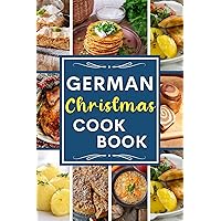 German Christmas Cookbook: Traditional German Easy to Made Authentic Recipes for the Holiday Season and Christmas Comfortably Enjoy with the Most Delicious German Food to Make at Home German Christmas Cookbook: Traditional German Easy to Made Authentic Recipes for the Holiday Season and Christmas Comfortably Enjoy with the Most Delicious German Food to Make at Home Kindle Hardcover Paperback