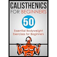 Calisthenics for Beginners: 50 Bodyweight Exercises for Beginners Calisthenics for Beginners: 50 Bodyweight Exercises for Beginners Kindle