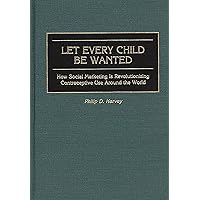 Let Every Child Be Wanted: How Social Marketing Is Revolutionizing Contraceptive Use Around the World Let Every Child Be Wanted: How Social Marketing Is Revolutionizing Contraceptive Use Around the World Hardcover