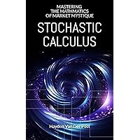 Stochastic Calculus: Mastering the Mathmatics of Market Mystique: A comprehensive guide to Stochastic calculus in Quantitative Finance (Modern Quant Book 5)