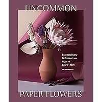Uncommon Paper Flowers: Extraordinary Botanicals and How to Craft Them Uncommon Paper Flowers: Extraordinary Botanicals and How to Craft Them Kindle Hardcover