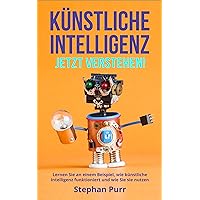 Künstliche Intelligenz jetzt verstehen: Lernen Sie an einem Beispiel, wie Künstliche Intelligenz funktioniert und wie Sie sie nutzen. (German Edition) Künstliche Intelligenz jetzt verstehen: Lernen Sie an einem Beispiel, wie Künstliche Intelligenz funktioniert und wie Sie sie nutzen. (German Edition) Kindle Paperback