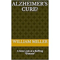 ALZHEIMER’S CURE?: A New Look at a Baffling “Disease” ALZHEIMER’S CURE?: A New Look at a Baffling “Disease” Kindle