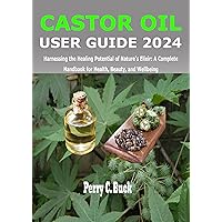 CASTOR OIL USER GUIDE 2024: Harnessing the Healing Potential of Nature's Elixir: A Complete Handbook for Health, Beauty, and Wellbeing CASTOR OIL USER GUIDE 2024: Harnessing the Healing Potential of Nature's Elixir: A Complete Handbook for Health, Beauty, and Wellbeing Kindle Paperback