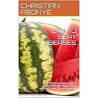 EAT TO BEAT DISEASES: How Watermelon Increases Libido With Minimum Effort and Still Leave People Amazed EAT TO BEAT DISEASES: How Watermelon Increases Libido With Minimum Effort and Still Leave People Amazed Kindle Paperback