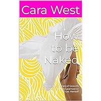 How to be Naked: Courageous Stories of Growth From a Woman who Learned to Trust Herself How to be Naked: Courageous Stories of Growth From a Woman who Learned to Trust Herself Kindle Paperback