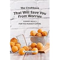 The Cookbook That Will Save You from Worries: Yummy Meals for The Pickiest Eaters The Cookbook That Will Save You from Worries: Yummy Meals for The Pickiest Eaters Kindle Paperback