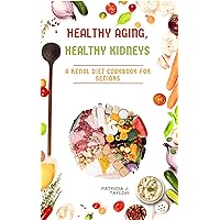 HEALTHY AGING, HEALTHY KIDNEYS : A Renal Diet Cookbook for Seniors Improve Kidney Function and Health with Low Sodium, Potassium, and Phosphorus Meals HEALTHY AGING, HEALTHY KIDNEYS : A Renal Diet Cookbook for Seniors Improve Kidney Function and Health with Low Sodium, Potassium, and Phosphorus Meals Kindle Paperback