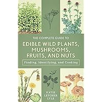 The Complete Guide to Edible Wild Plants, Mushrooms, Fruits, and Nuts: Finding, Identifying, and Cooking (Guide to Series) The Complete Guide to Edible Wild Plants, Mushrooms, Fruits, and Nuts: Finding, Identifying, and Cooking (Guide to Series) Paperback Kindle