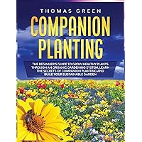 Companion Planting: The Beginner's Guide to Grow Healthy Plants through an Organic Gardening System. Learn the Secrets of Companion Planting and Build Your Sustainable Garden Companion Planting: The Beginner's Guide to Grow Healthy Plants through an Organic Gardening System. Learn the Secrets of Companion Planting and Build Your Sustainable Garden Hardcover Paperback