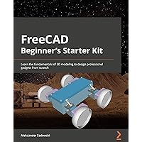 FreeCAD Beginner's Starter Kit: Learn the fundamentals of 3D modeling to design professional gadgets from scratch FreeCAD Beginner's Starter Kit: Learn the fundamentals of 3D modeling to design professional gadgets from scratch Kindle Paperback