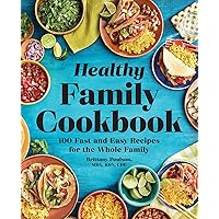 The Healthy Family Cookbook: 100 Fast and Easy Recipes for the Whole Family The Healthy Family Cookbook: 100 Fast and Easy Recipes for the Whole Family Paperback Kindle