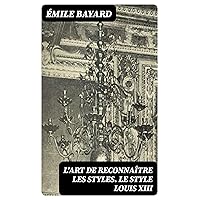 L'Art de reconnaître les styles. Le Style Louis XIII (French Edition) L'Art de reconnaître les styles. Le Style Louis XIII (French Edition) Kindle Hardcover Paperback