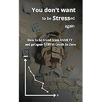 YOU DON'T WANT to be STRESSed again : How to be freed from anxiety and get your stress levels to zero .
